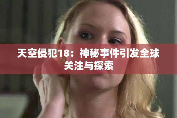 天空侵犯18：神秘事件引发全球关注与探索