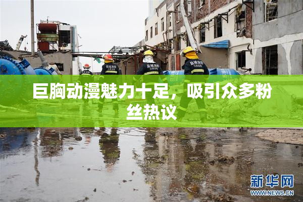 巨胸动漫魅力十足，吸引众多粉丝热议