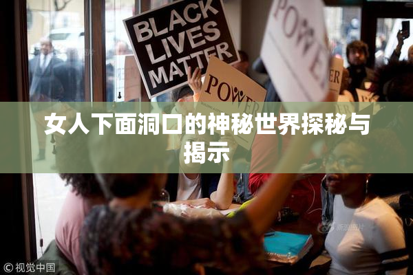 女人下面洞口的神秘世界探秘与揭示