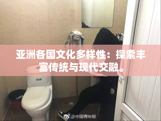 亚洲各国文化多样性：探索丰富传统与现代交融。