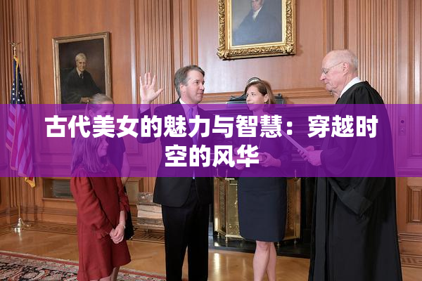 古代美女的魅力与智慧：穿越时空的风华