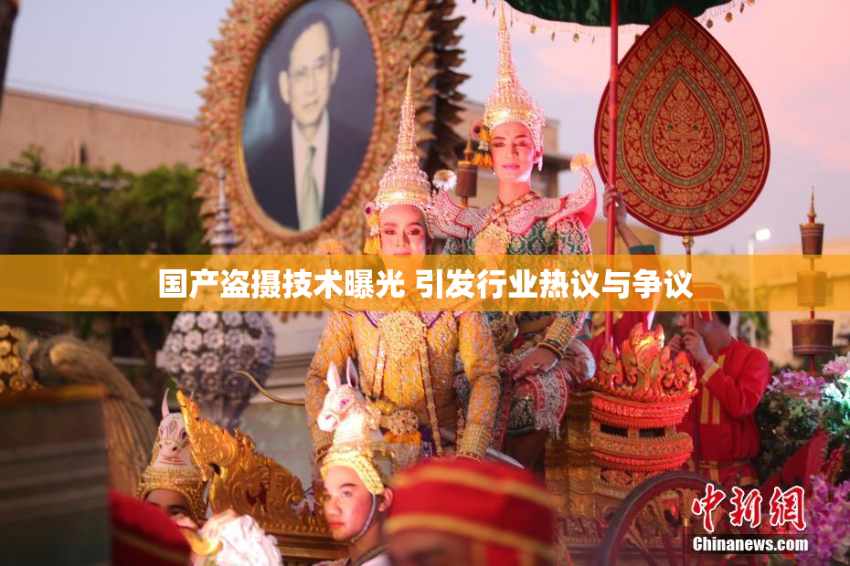 国产盗摄技术曝光 引发行业热议与争议