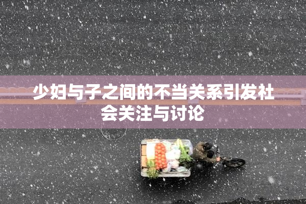 少妇与子之间的不当关系引发社会关注与讨论