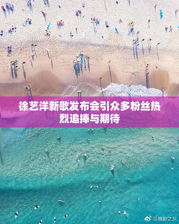 徐艺洋新歌发布会引众多粉丝热烈追捧与期待