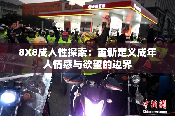8X8成人性探索：重新定义成年人情感与欲望的边界