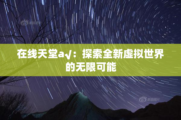 在线天堂а√：探索全新虚拟世界的无限可能