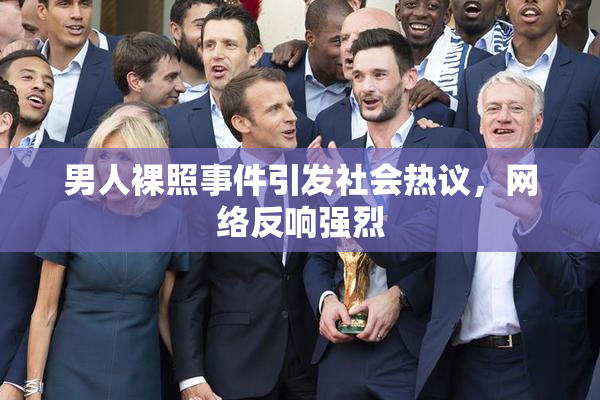男人裸照事件引发社会热议，网络反响强烈