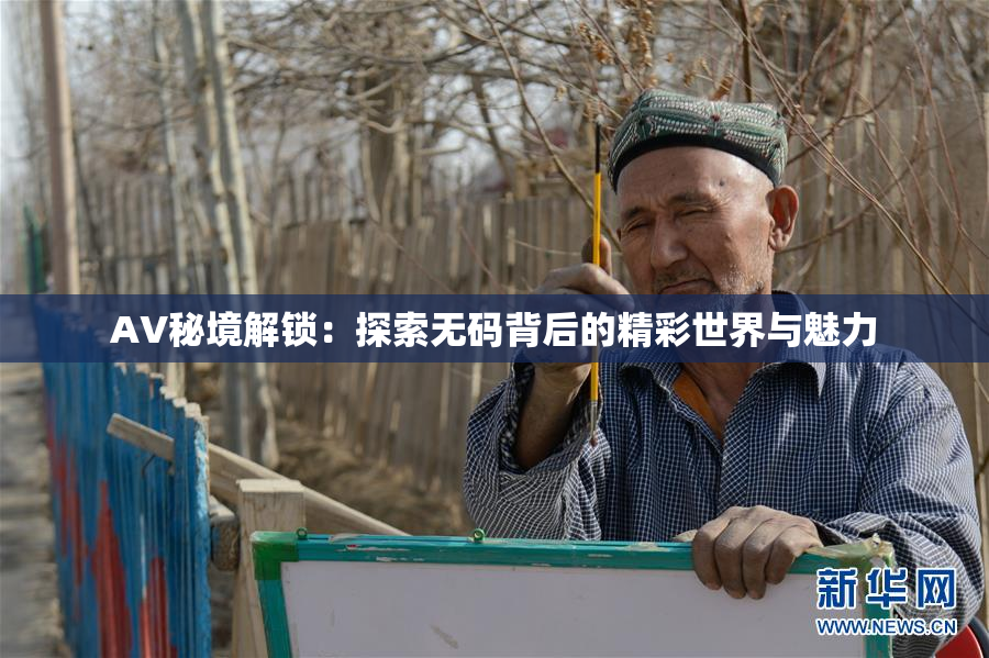 AV秘境解锁：探索无码背后的精彩世界与魅力