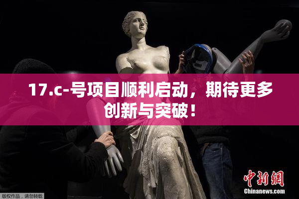 17.c-号项目顺利启动，期待更多创新与突破！