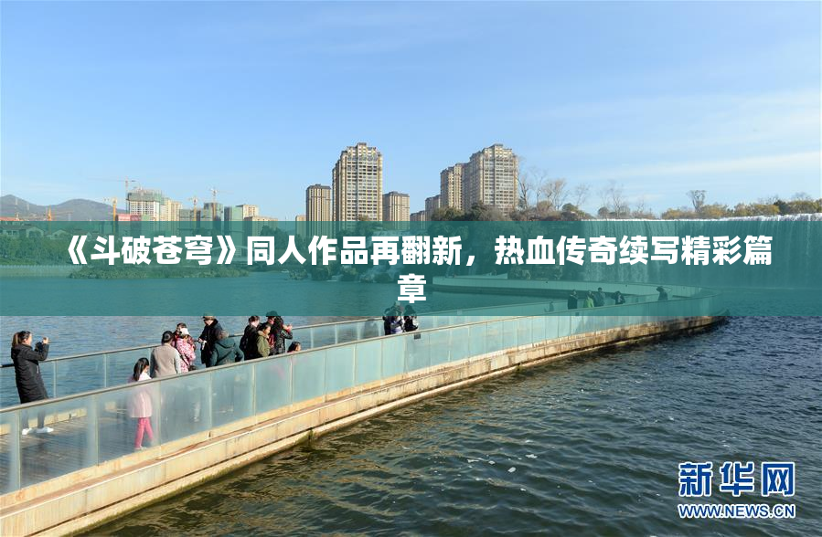 《斗破苍穹》同人作品再翻新，热血传奇续写精彩篇章