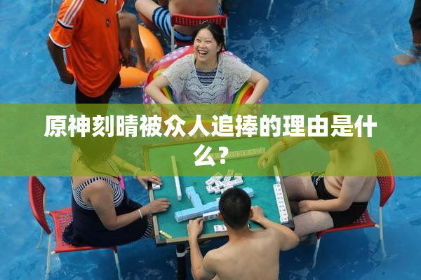 原神刻晴被众人追捧的理由是什么？