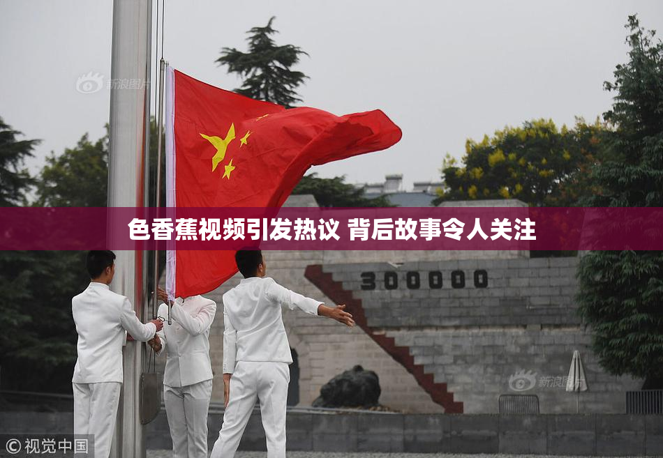 色香蕉视频引发热议 背后故事令人关注
