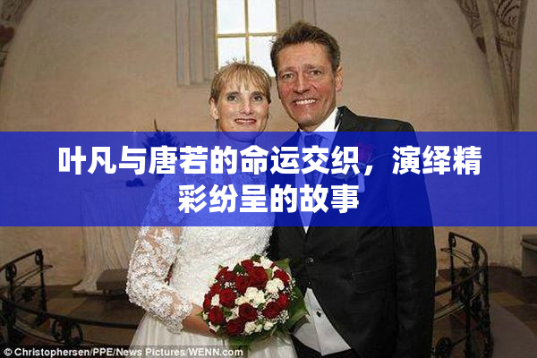 叶凡与唐若的命运交织，演绎精彩纷呈的故事