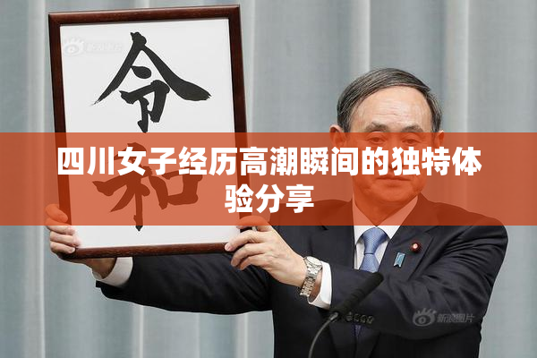 四川女子经历高潮瞬间的独特体验分享