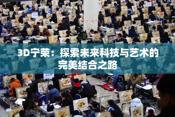 3D宁荣：探索未来科技与艺术的完美结合之路
