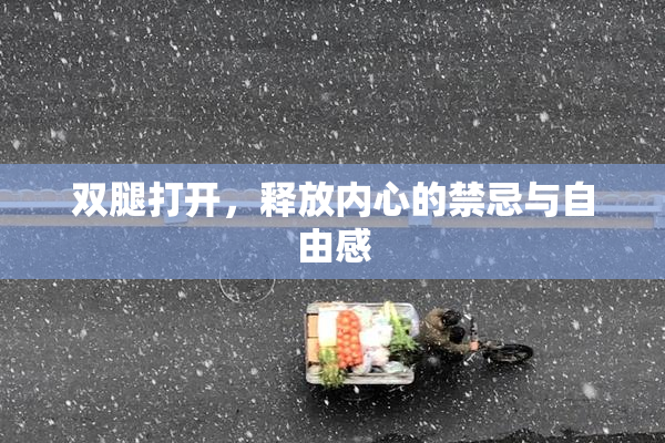 双腿打开，释放内心的禁忌与自由感