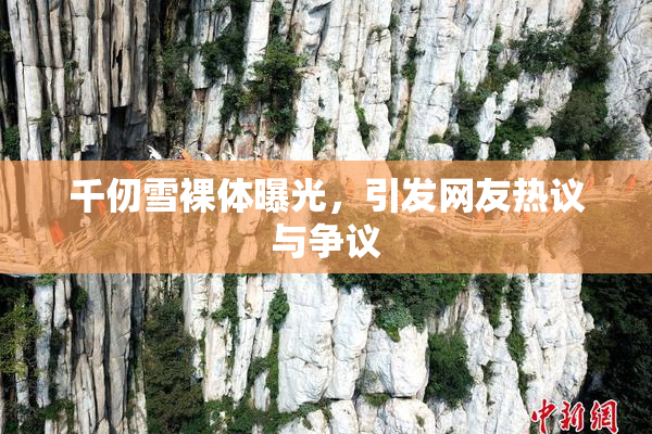 千仞雪裸体曝光，引发网友热议与争议