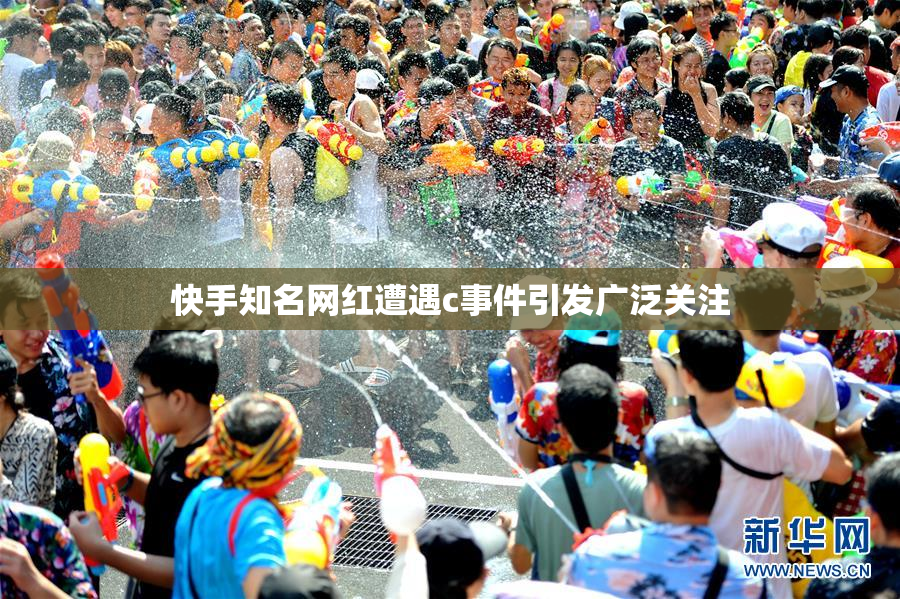 快手知名网红遭遇c事件引发广泛关注