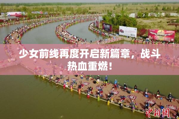 少女前线再度开启新篇章，战斗热血重燃！