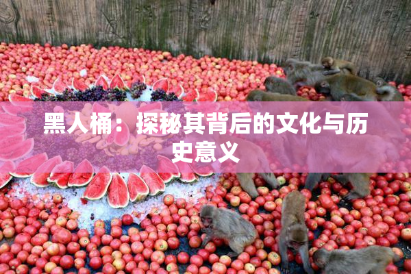 黑人桶：探秘其背后的文化与历史意义