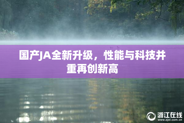 国产JA全新升级，性能与科技并重再创新高