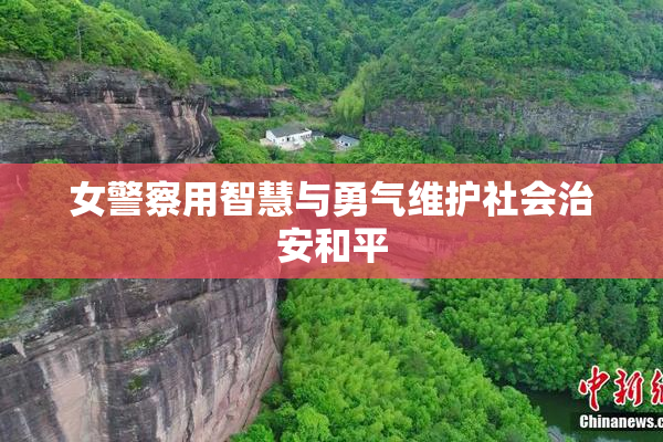女警察用智慧与勇气维护社会治安和平