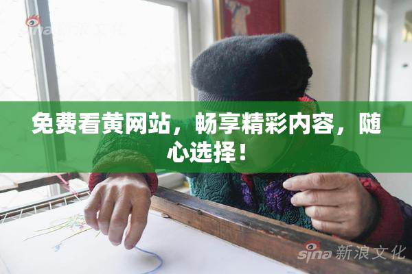免费看黄网站，畅享精彩内容，随心选择！