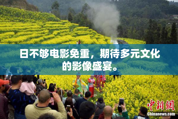 日不够电影免重，期待多元文化的影像盛宴。