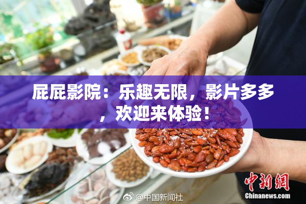 屁屁影院：乐趣无限，影片多多，欢迎来体验！