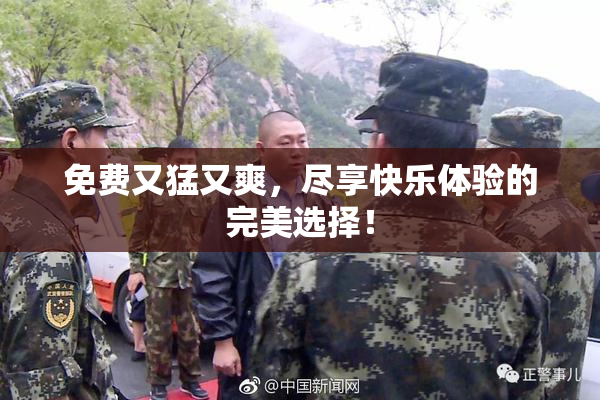 免费又猛又爽，尽享快乐体验的完美选择！