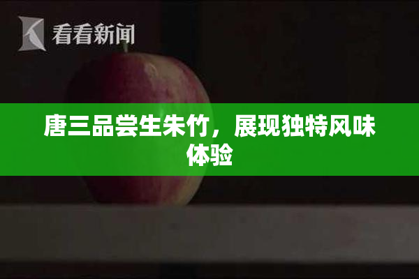 唐三品尝生朱竹，展现独特风味体验