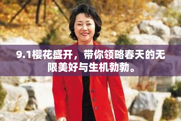 9.1樱花盛开，带你领略春天的无限美好与生机勃勃。