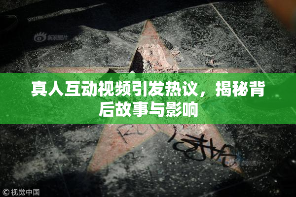 真人互动视频引发热议，揭秘背后故事与影响