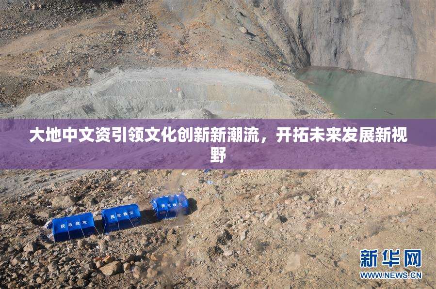 大地中文资引领文化创新新潮流，开拓未来发展新视野