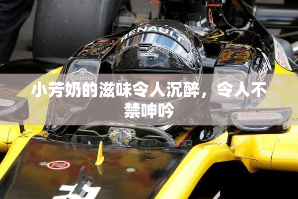小芳奶的滋味令人沉醉，令人不禁呻吟