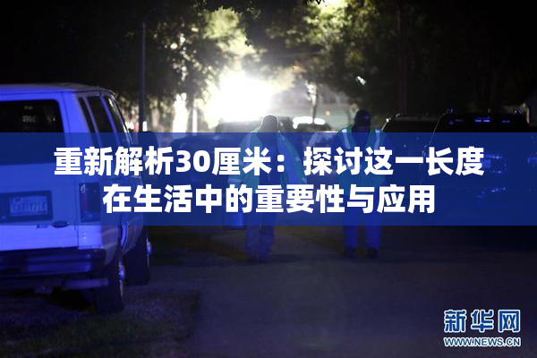 重新解析30厘米：探讨这一长度在生活中的重要性与应用