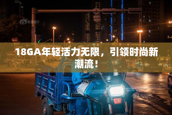 18GA年轻活力无限，引领时尚新潮流！