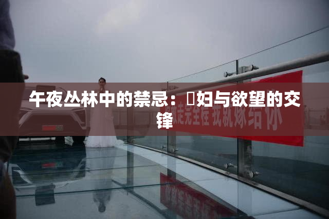 午夜丛林中的禁忌：婬妇与欲望的交锋