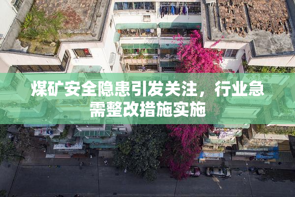 煤矿安全隐患引发关注，行业急需整改措施实施