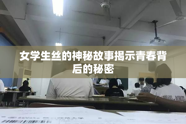 女学生丝的神秘故事揭示青春背后的秘密
