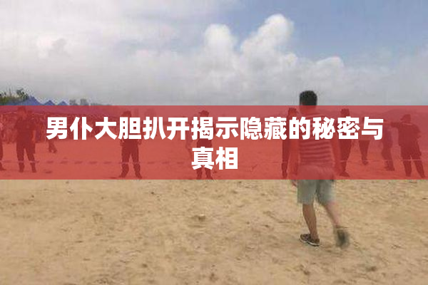 男仆大胆扒开揭示隐藏的秘密与真相