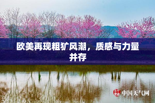 欧美再现粗犷风潮，质感与力量并存