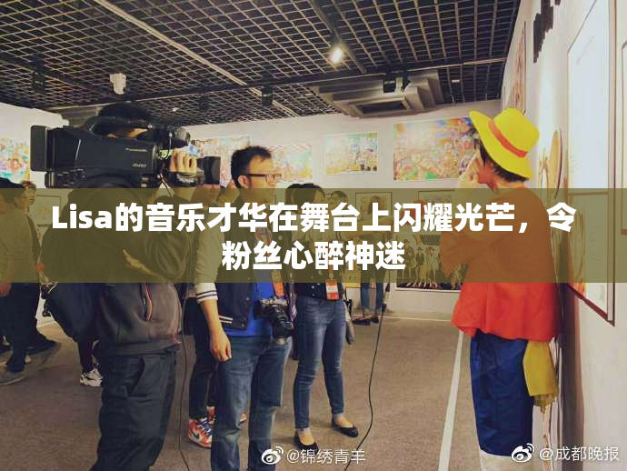 Lisa的音乐才华在舞台上闪耀光芒，令粉丝心醉神迷