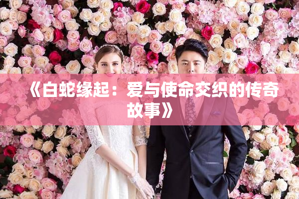 《白蛇缘起：爱与使命交织的传奇故事》