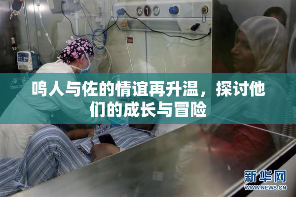 鸣人与佐的情谊再升温，探讨他们的成长与冒险