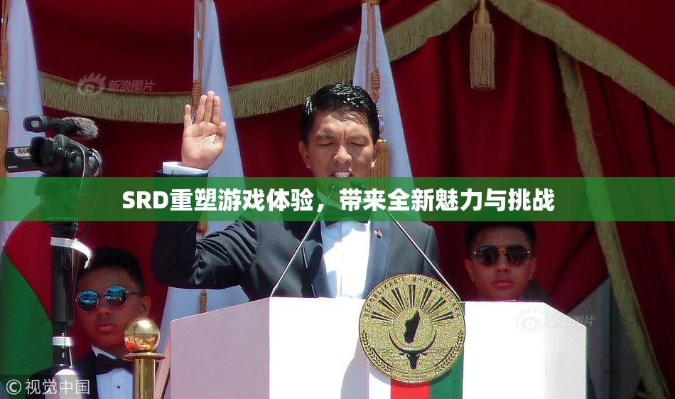 SRD重塑游戏体验，带来全新魅力与挑战