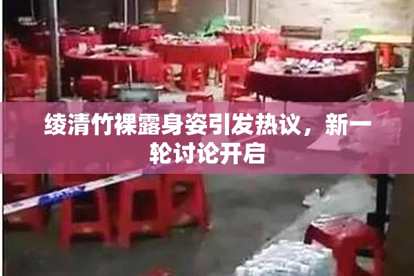 绫清竹裸露身姿引发热议，新一轮讨论开启