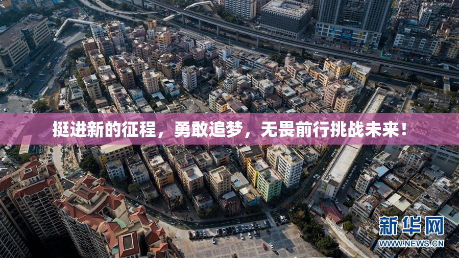 挺进新的征程，勇敢追梦，无畏前行挑战未来！