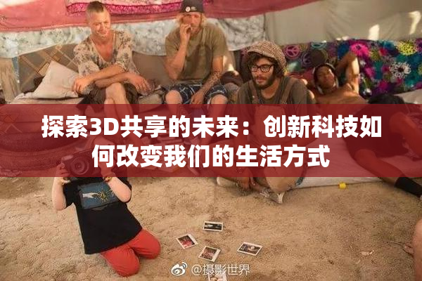 探索3D共享的未来：创新科技如何改变我们的生活方式