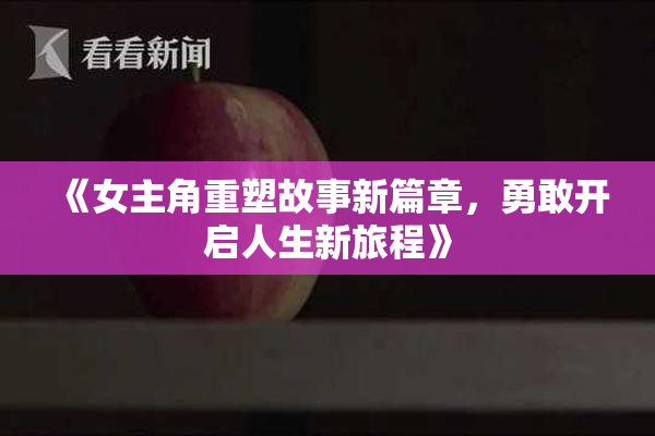 《女主角重塑故事新篇章，勇敢开启人生新旅程》
